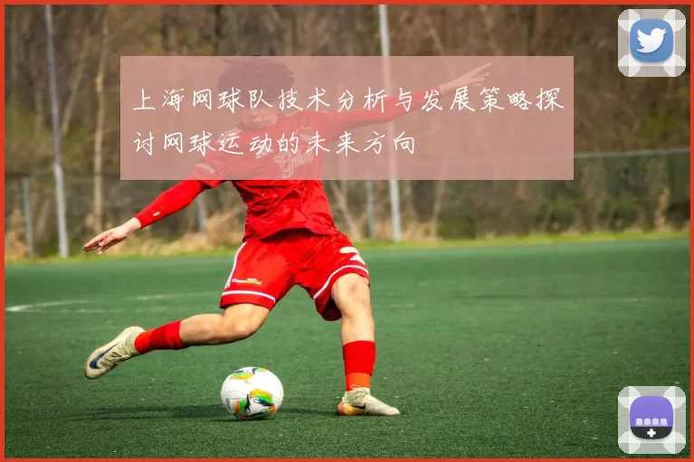 上海网球队技术分析与发展策略探讨网球运动的未来方向