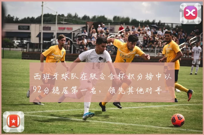 西班牙球队在联合会杯积分榜中以92分稳居第一名，领先其他对手