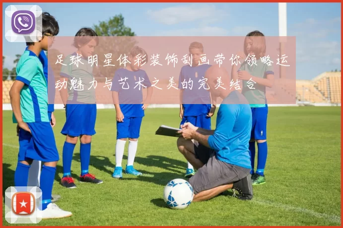 足球明星体彩装饰刮画带你领略运动魅力与艺术之美的完美结合