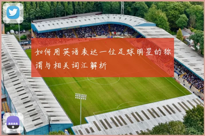 如何用英语表达一位足球明星的称谓与相关词汇解析