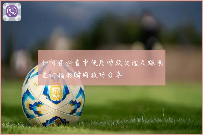 如何在抖音中使用特效打造足球明星的精彩瞬间技巧分享