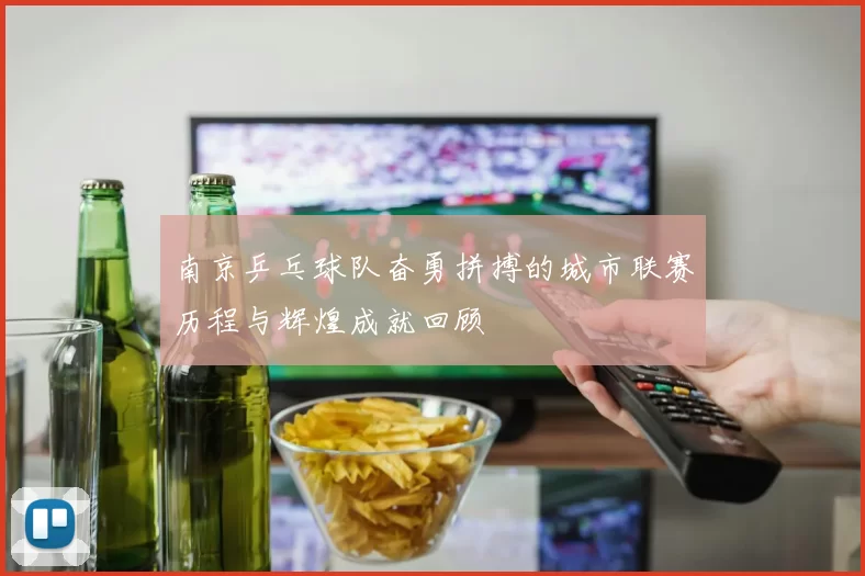 南京乒乓球队奋勇拼搏的城市联赛历程与辉煌成就回顾