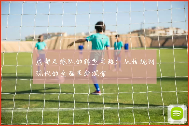 成都足球队的转型之路：从传统到现代的全面革新探索