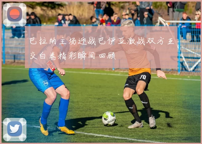 巴拉纳主场迎战巴伊亚激战双方互交白卷精彩瞬间回顾