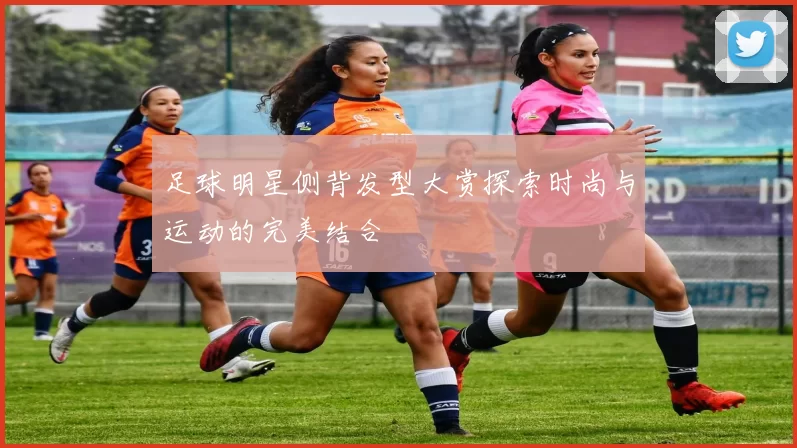 足球明星侧背发型大赏探索时尚与运动的完美结合