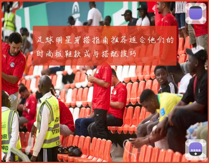 足球明星穿搭指南推荐适合他们的时尚板鞋款式与搭配技巧