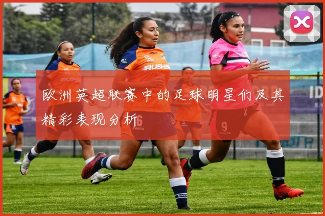 欧洲英超联赛中的足球明星们及其精彩表现分析