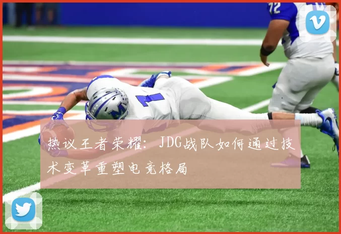 热议王者荣耀：JDG战队如何通过技术变革重塑电竞格局