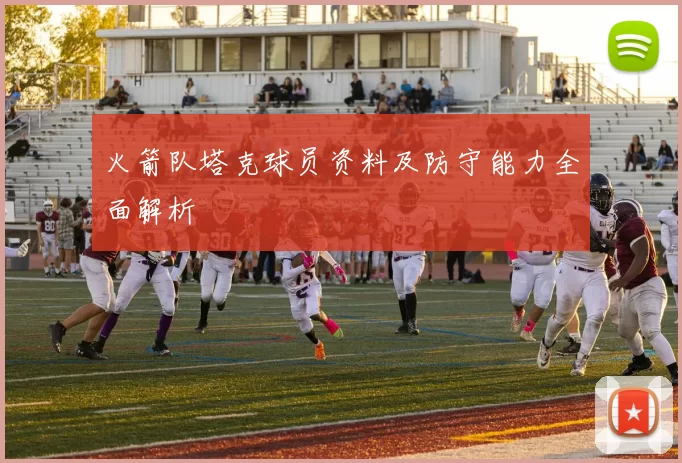 火箭队塔克球员资料及防守能力全面解析