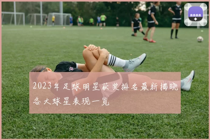 2023年足球明星获奖排名最新揭晓各大球星表现一览