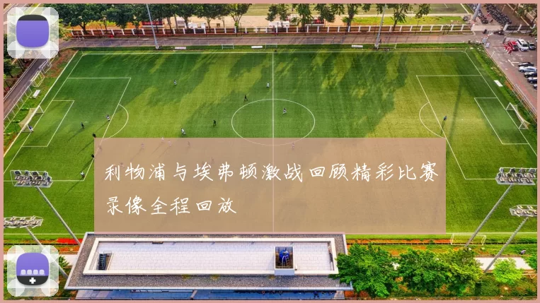 利物浦与埃弗顿激战回顾精彩比赛录像全程回放