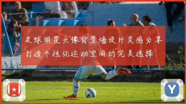 足球明星头像背景墙设计灵感分享打造个性化运动空间的完美选择