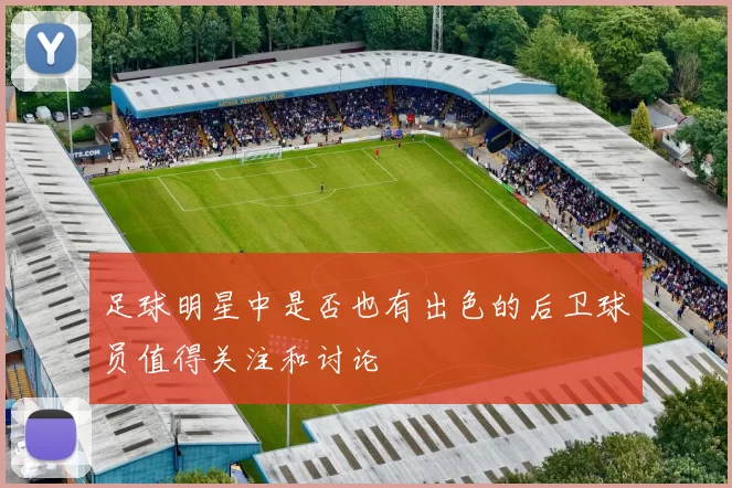 足球明星中是否也有出色的后卫球员值得关注和讨论