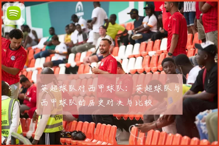 英超球队对西甲球队：英超球队与西甲球队的历史对决与比较