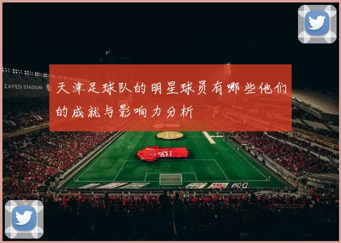 天津足球队的明星球员有哪些他们的成就与影响力分析