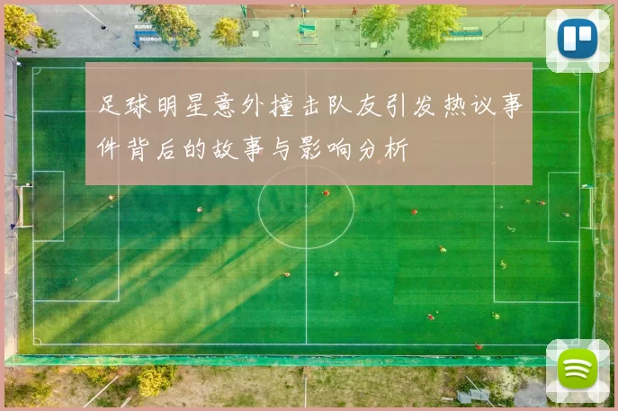 足球明星意外撞击队友引发热议事件背后的故事与影响分析
