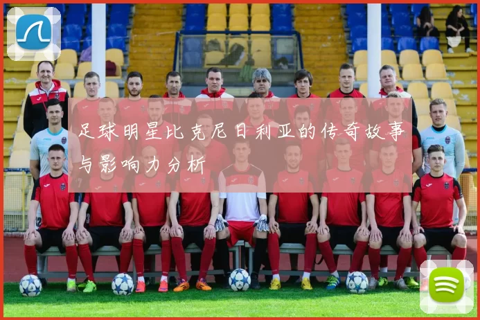 足球明星比克尼日利亚的传奇故事与影响力分析