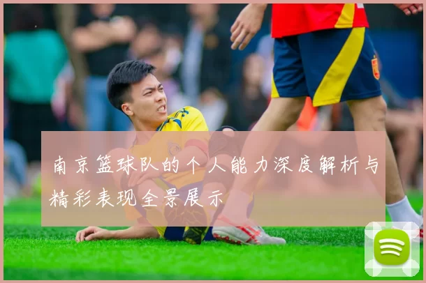 南京篮球队的个人能力深度解析与精彩表现全景展示