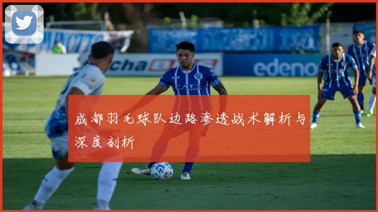 成都羽毛球队边路渗透战术解析与深度剖析