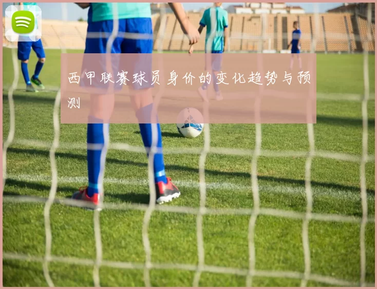 西甲联赛球员身价的变化趋势与预测
