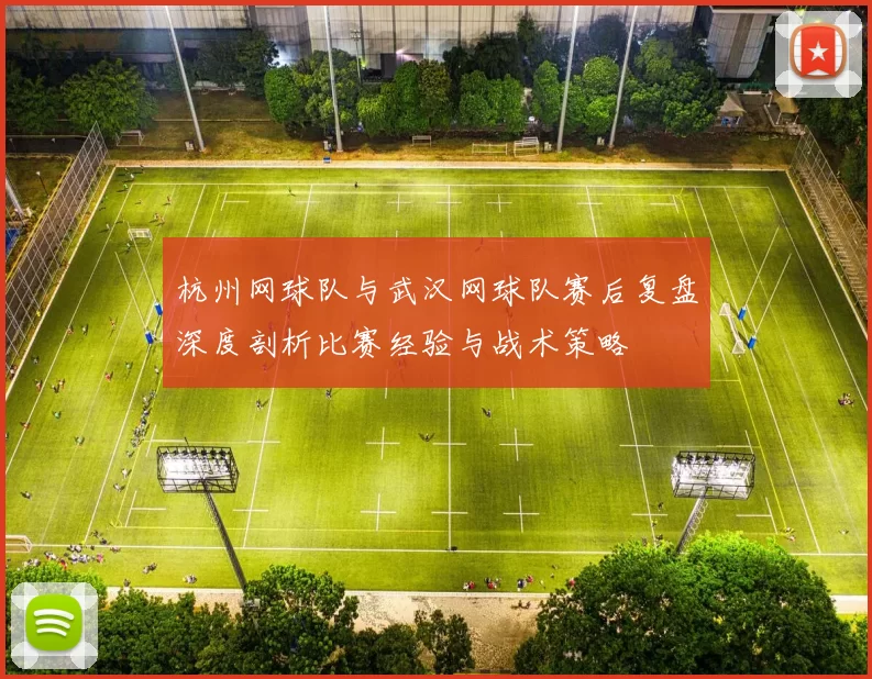 杭州网球队与武汉网球队赛后复盘深度剖析比赛经验与战术策略