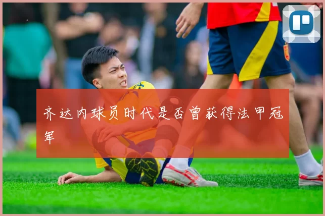 齐达内球员时代是否曾获得法甲冠军