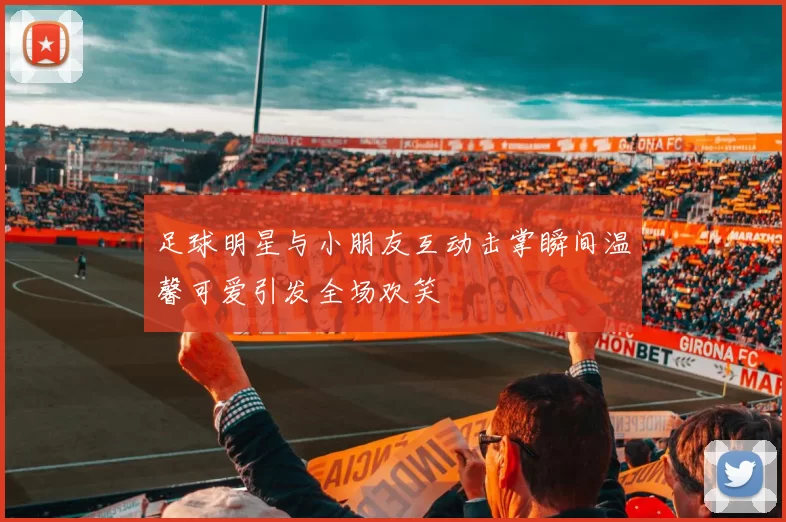 足球明星与小朋友互动击掌瞬间温馨可爱引发全场欢笑