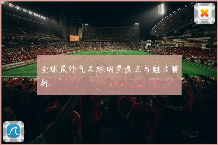 全球最帅气足球明星盘点与魅力解析