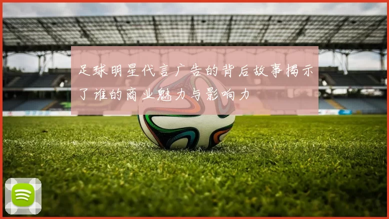 足球明星代言广告的背后故事揭示了谁的商业魅力与影响力