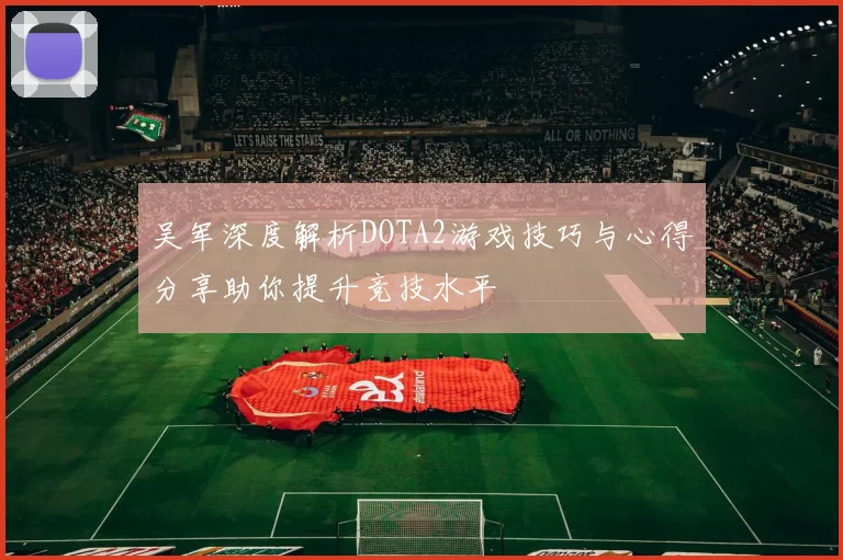 吴军深度解析DOTA2游戏技巧与心得分享助你提升竞技水平