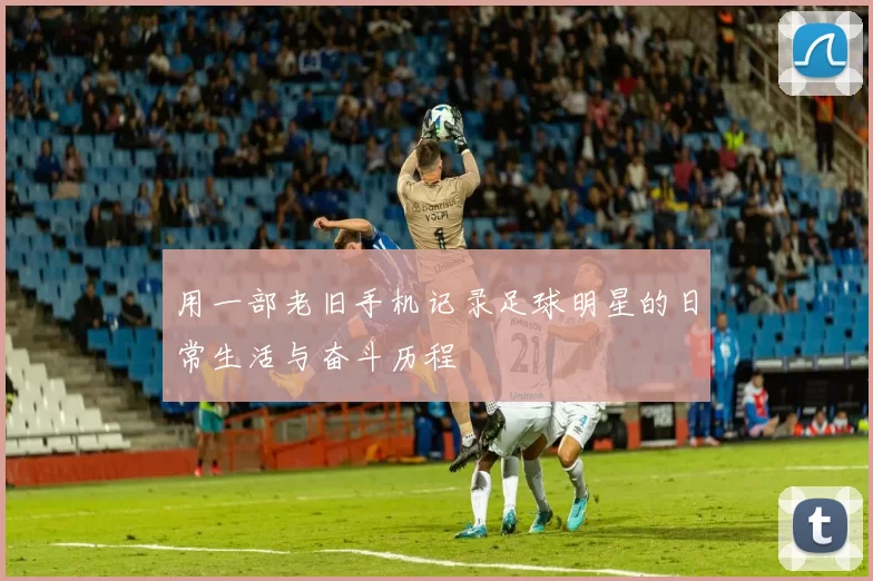 用一部老旧手机记录足球明星的日常生活与奋斗历程
