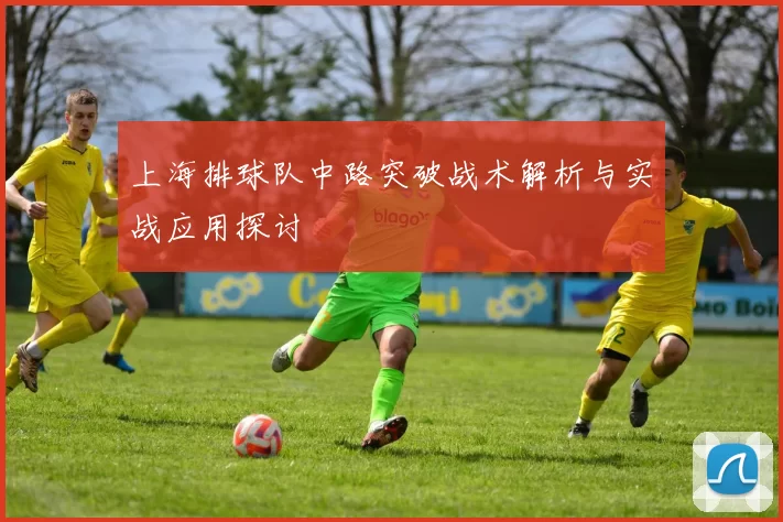 上海排球队中路突破战术解析与实战应用探讨