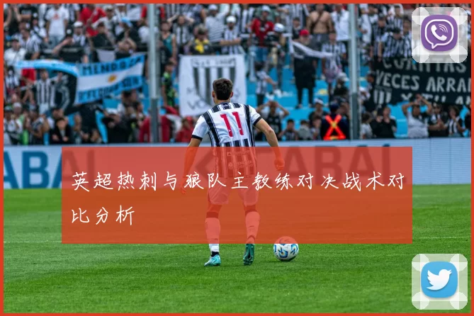 英超热刺与狼队主教练对决战术对比分析