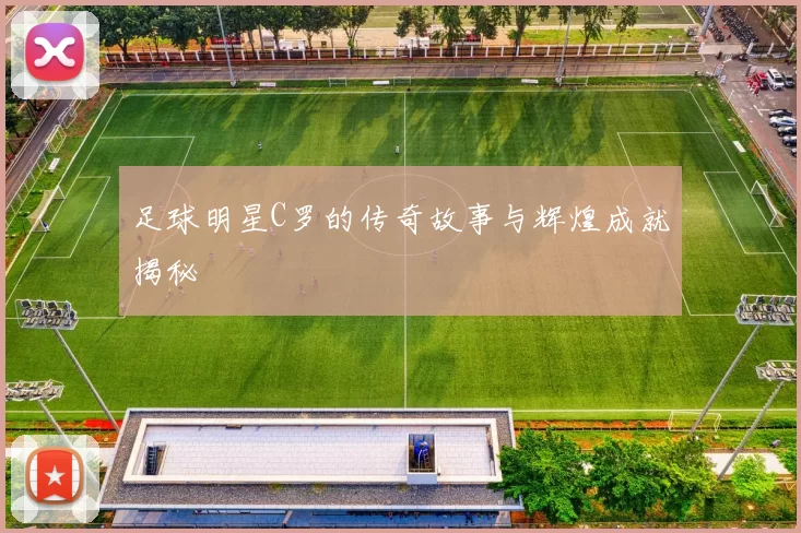 足球明星C罗的传奇故事与辉煌成就揭秘