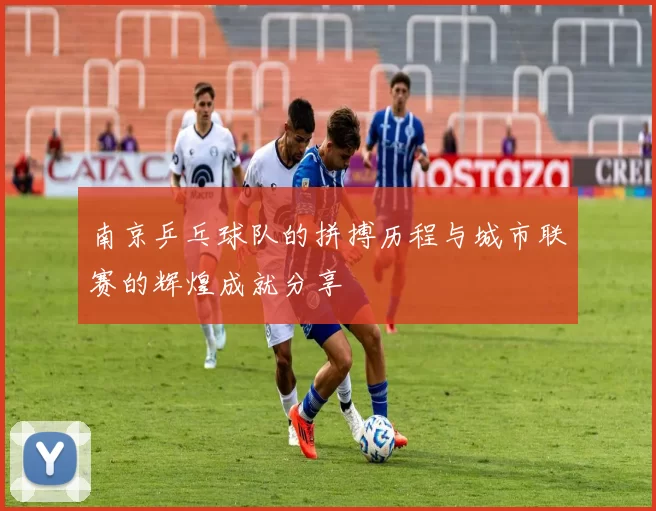 南京乒乓球队的拼搏历程与城市联赛的辉煌成就分享