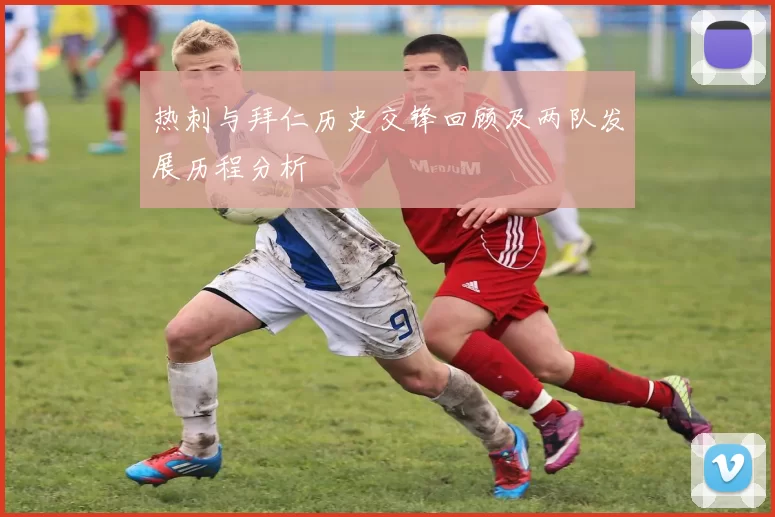 热刺与拜仁历史交锋回顾及两队发展历程分析