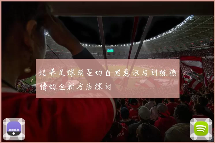 培养足球明星的自觉意识与训练热情的全新方法探讨