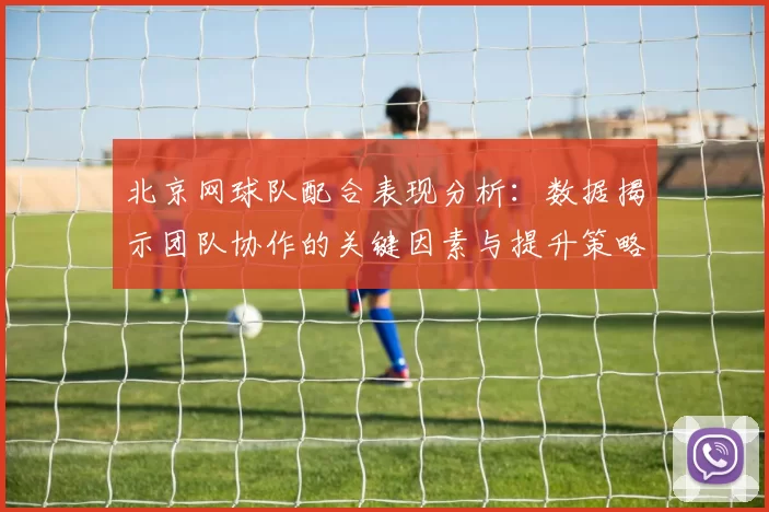 北京网球队配合表现分析：数据揭示团队协作的关键因素与提升策略